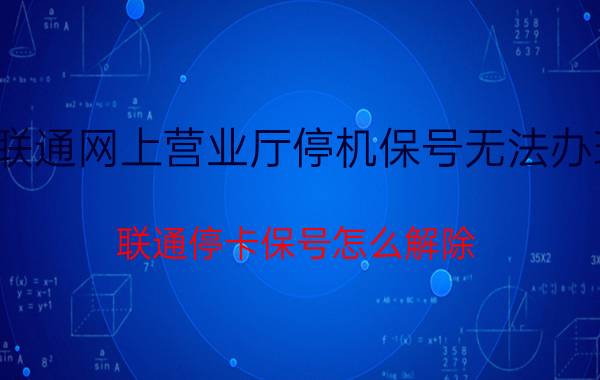 联通网上营业厅停机保号无法办理 联通停卡保号怎么解除？